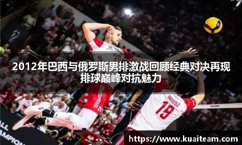 2012年巴西与俄罗斯男排激战回顾经典对决再现排球巅峰对抗魅力