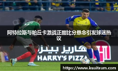 阿特拉斯与帕丘卡激战正酣比分悬念引发球迷热议