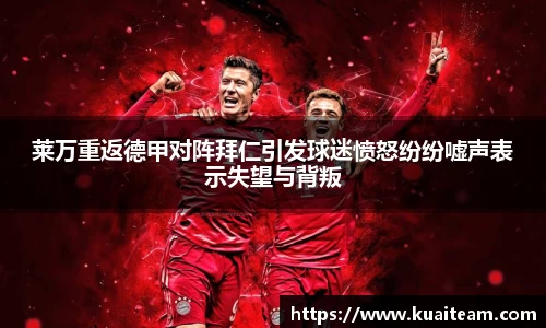 莱万重返德甲对阵拜仁引发球迷愤怒纷纷嘘声表示失望与背叛