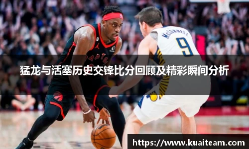 猛龙与活塞历史交锋比分回顾及精彩瞬间分析