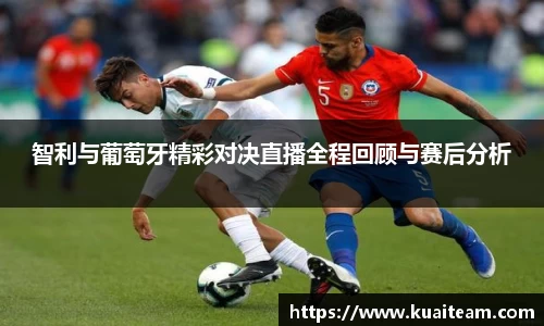 智利与葡萄牙精彩对决直播全程回顾与赛后分析