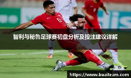 智利与秘鲁足球赛初盘分析及投注建议详解