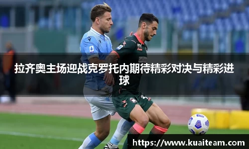 拉齐奥主场迎战克罗托内期待精彩对决与精彩进球