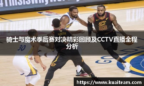 骑士与魔术季后赛对决精彩回顾及CCTV直播全程分析