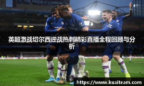 英超激战切尔西迎战热刺精彩直播全程回顾与分析