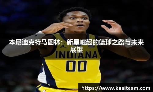 本尼迪克特马图林：新星崛起的篮球之路与未来展望