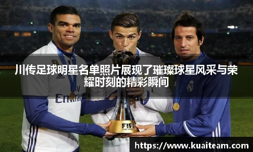 川传足球明星名单照片展现了璀璨球星风采与荣耀时刻的精彩瞬间