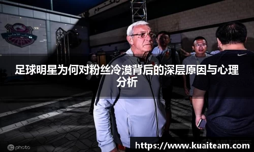 足球明星为何对粉丝冷漠背后的深层原因与心理分析