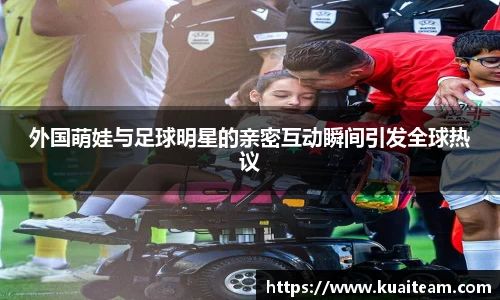 外国萌娃与足球明星的亲密互动瞬间引发全球热议