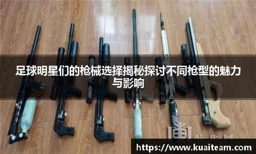 足球明星们的枪械选择揭秘探讨不同枪型的魅力与影响