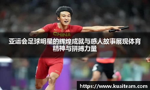 亚运会足球明星的辉煌成就与感人故事展现体育精神与拼搏力量