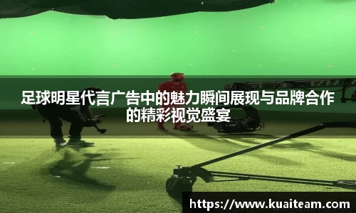 足球明星代言广告中的魅力瞬间展现与品牌合作的精彩视觉盛宴