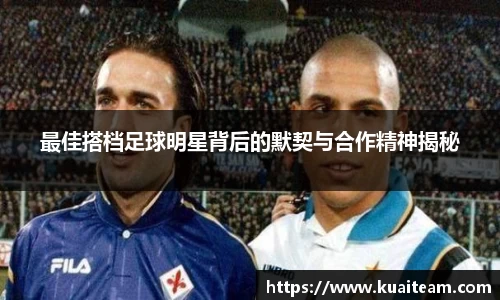 最佳搭档足球明星背后的默契与合作精神揭秘